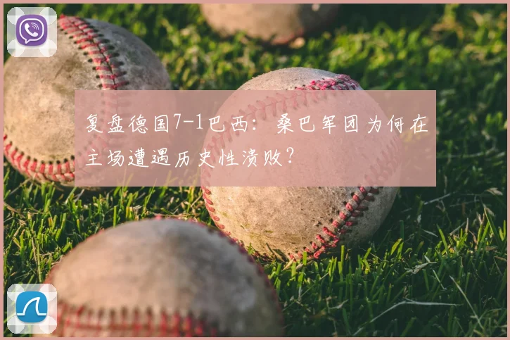 复盘德国7-1巴西：桑巴军团为何在主场遭遇历史性溃败？
