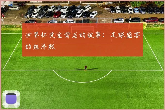 世界杯奖金背后的故事：足球盛宴的经济账