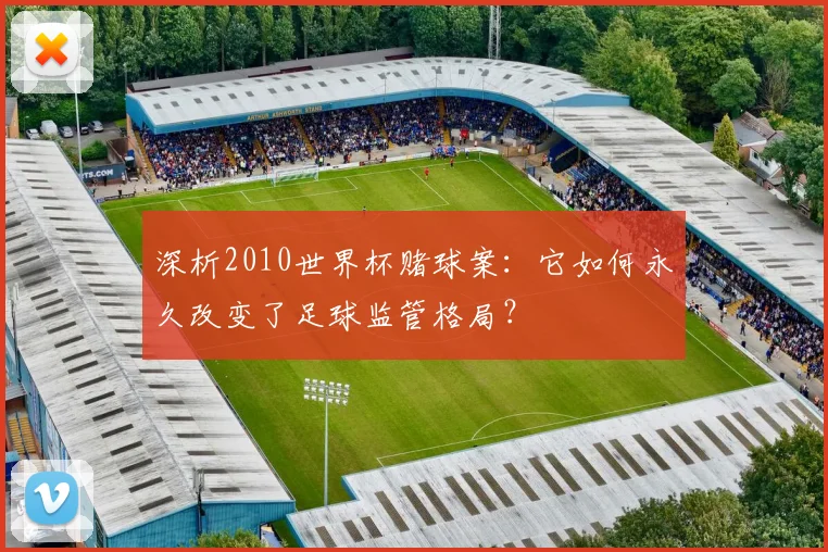 深析2010世界杯赌球案：它如何永久改变了足球监管格局？