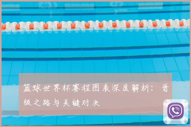 篮球世界杯赛程图表深度解析：晋级之路与关键对决