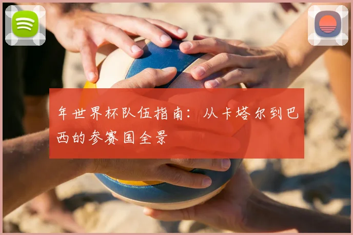 年世界杯队伍指南：从卡塔尔到巴西的参赛国全景