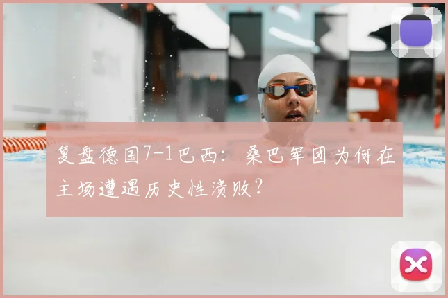 复盘德国7-1巴西：桑巴军团为何在主场遭遇历史性溃败？