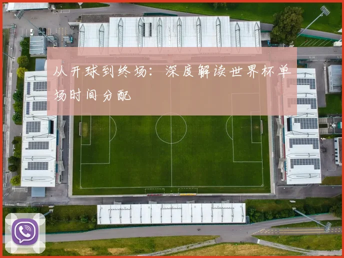 从开球到终场:深度解读世界杯单场时间分配