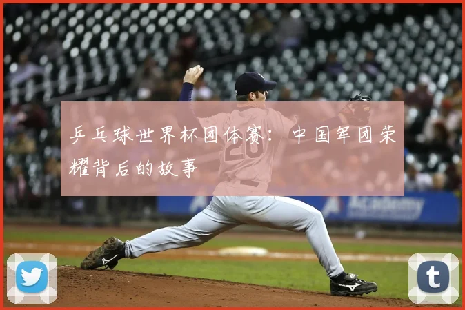 乒乓球世界杯团体赛：中国军团荣耀背后的故事