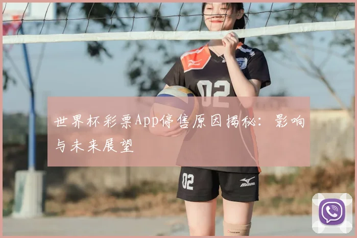 世界杯彩票App停售原因揭秘：影响与未来展望