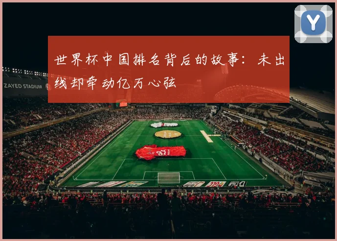 世界杯中国排名背后的故事：未出线却牵动亿万心弦