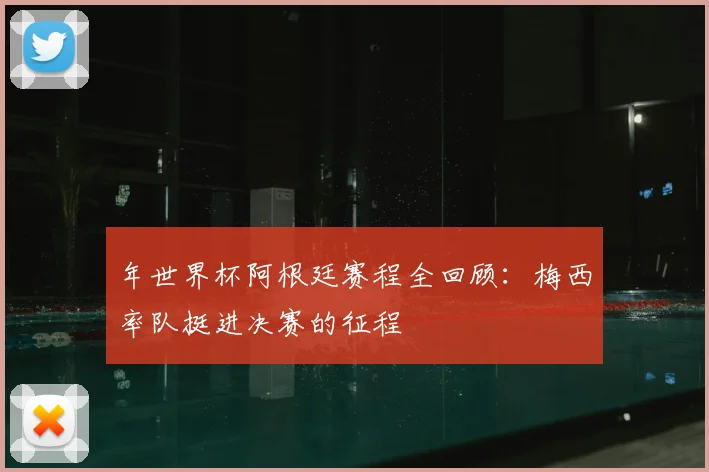年世界杯阿根廷赛程全回顾：梅西率队挺进决赛的征程