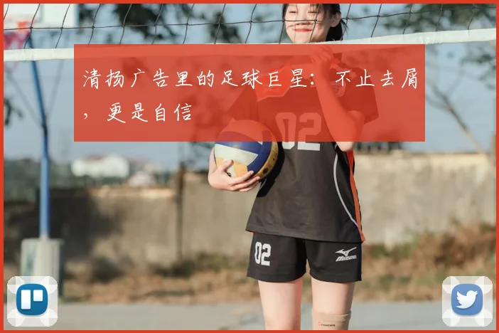 清扬广告里的足球巨星:不止去屑,更是自信