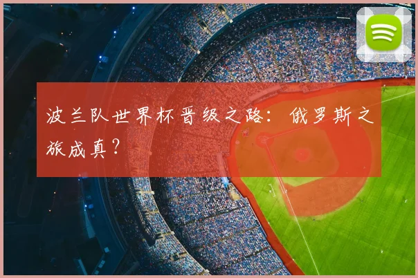 波兰队世界杯晋级之路：俄罗斯之旅成真？