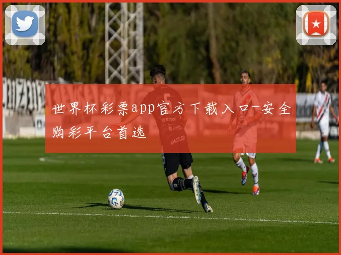 世界杯彩票app官方下载入口-安全购彩平台首选